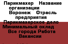 Парикмахер › Название организации ­ Boy Cut Воронеж › Отрасль предприятия ­ Парикмахерское дело › Минимальный оклад ­ 1 - Все города Работа » Вакансии   